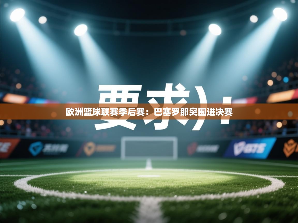 开云数据-欧洲篮球联赛季后赛：巴塞罗那突围进决赛  第1张