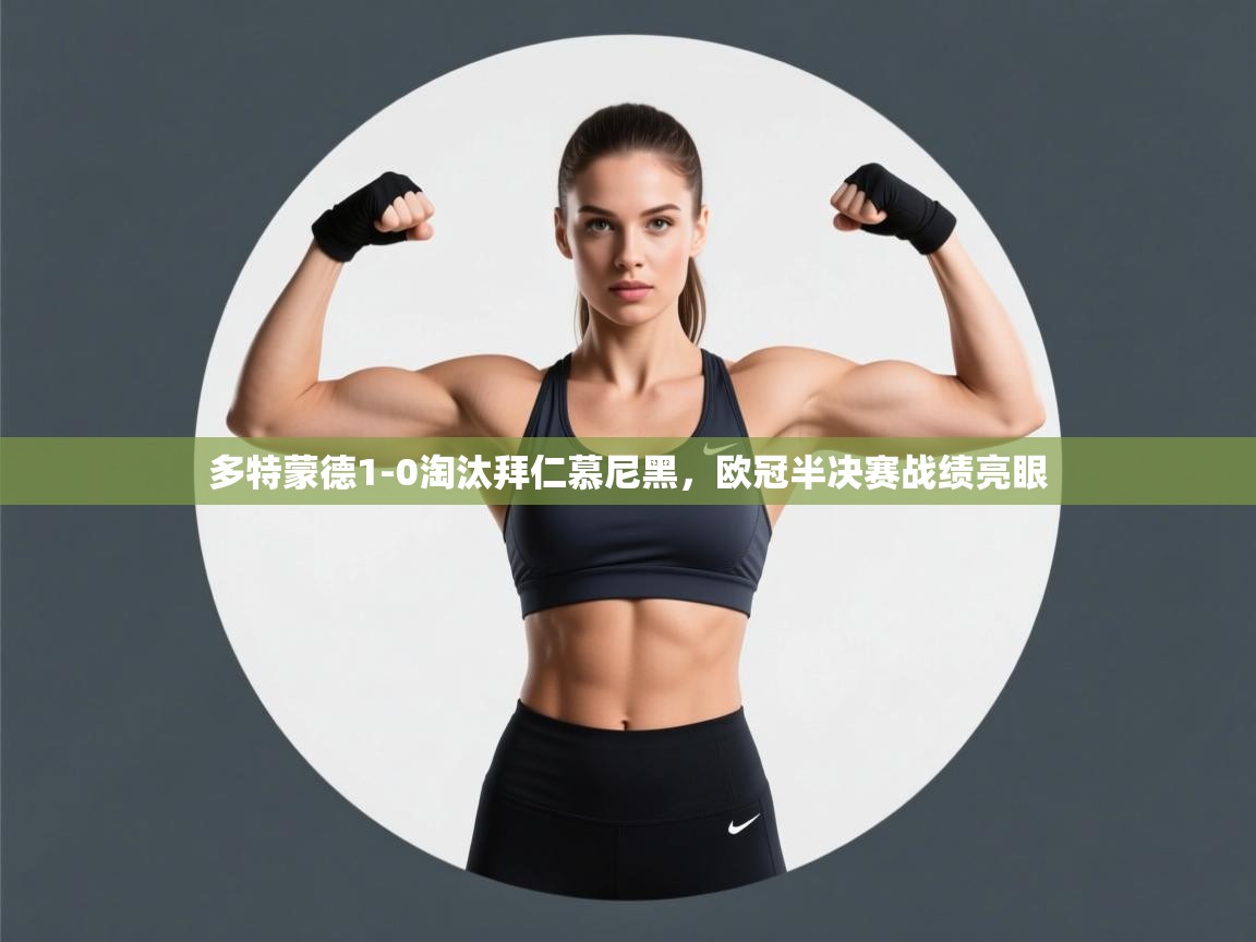 开云体育app投诉-多特蒙德1-0淘汰拜仁慕尼黑，欧冠半决赛战绩亮眼  第1张