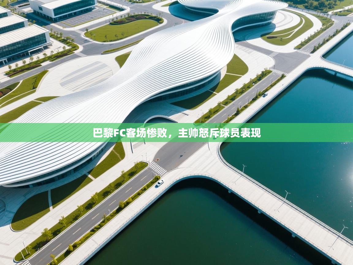 开云体育修改登录密码-巴黎FC客场惨败，主帅怒斥球员表现  第2张