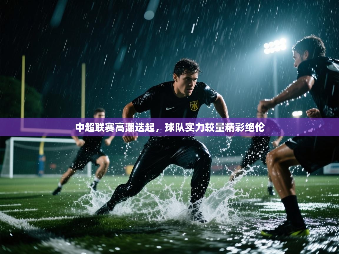 开云体育旧版下载地址-中超联赛高潮迭起，球队实力较量精彩绝伦  第2张