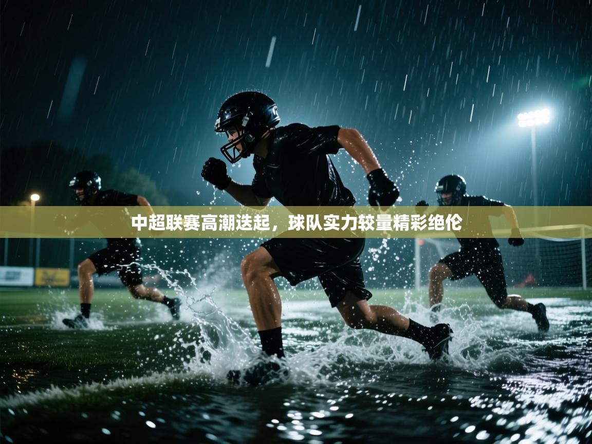 开云体育旧版下载地址-中超联赛高潮迭起，球队实力较量精彩绝伦  第4张