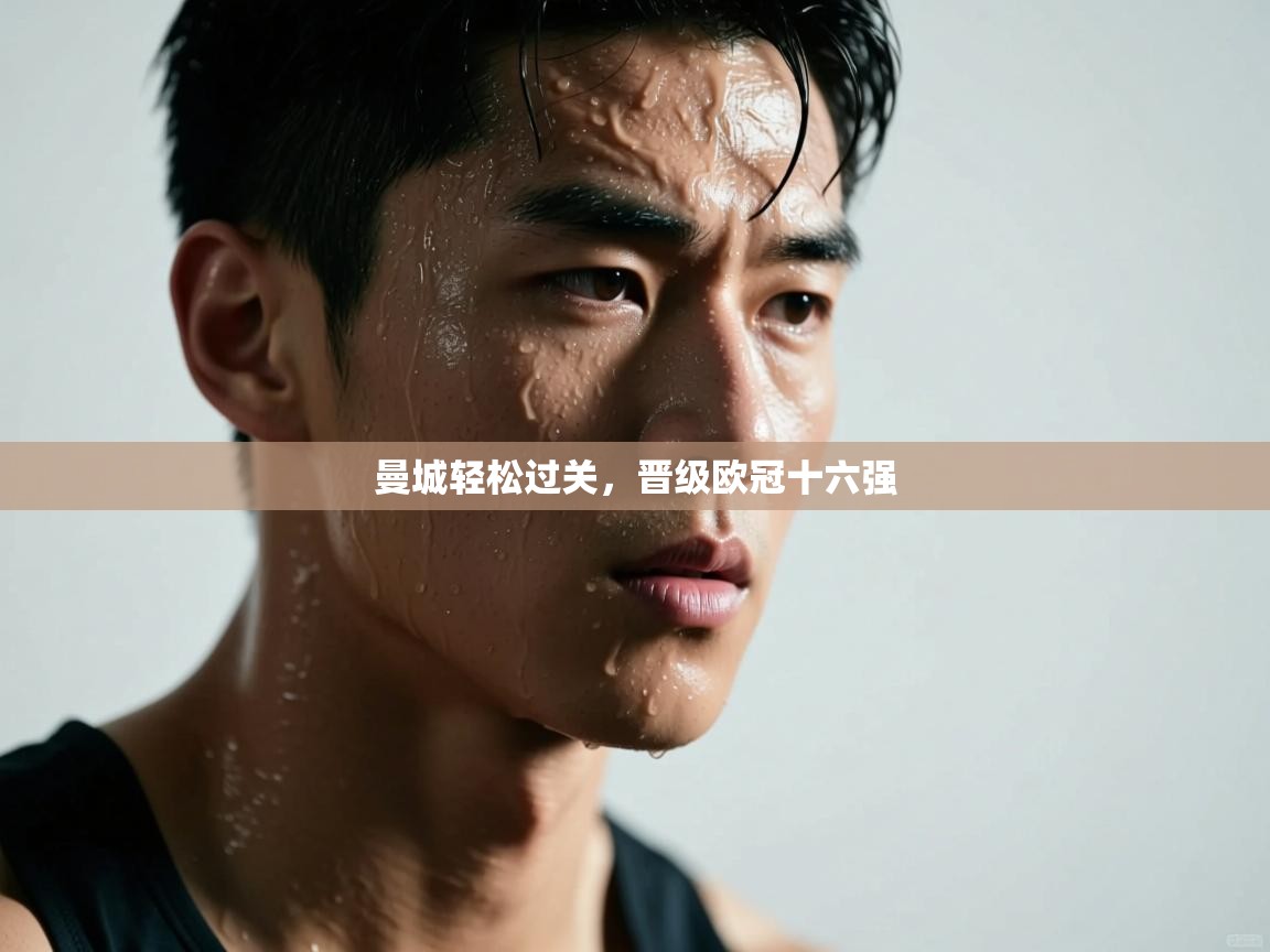 开云入口-曼城轻松过关，晋级欧冠十六强  第1张