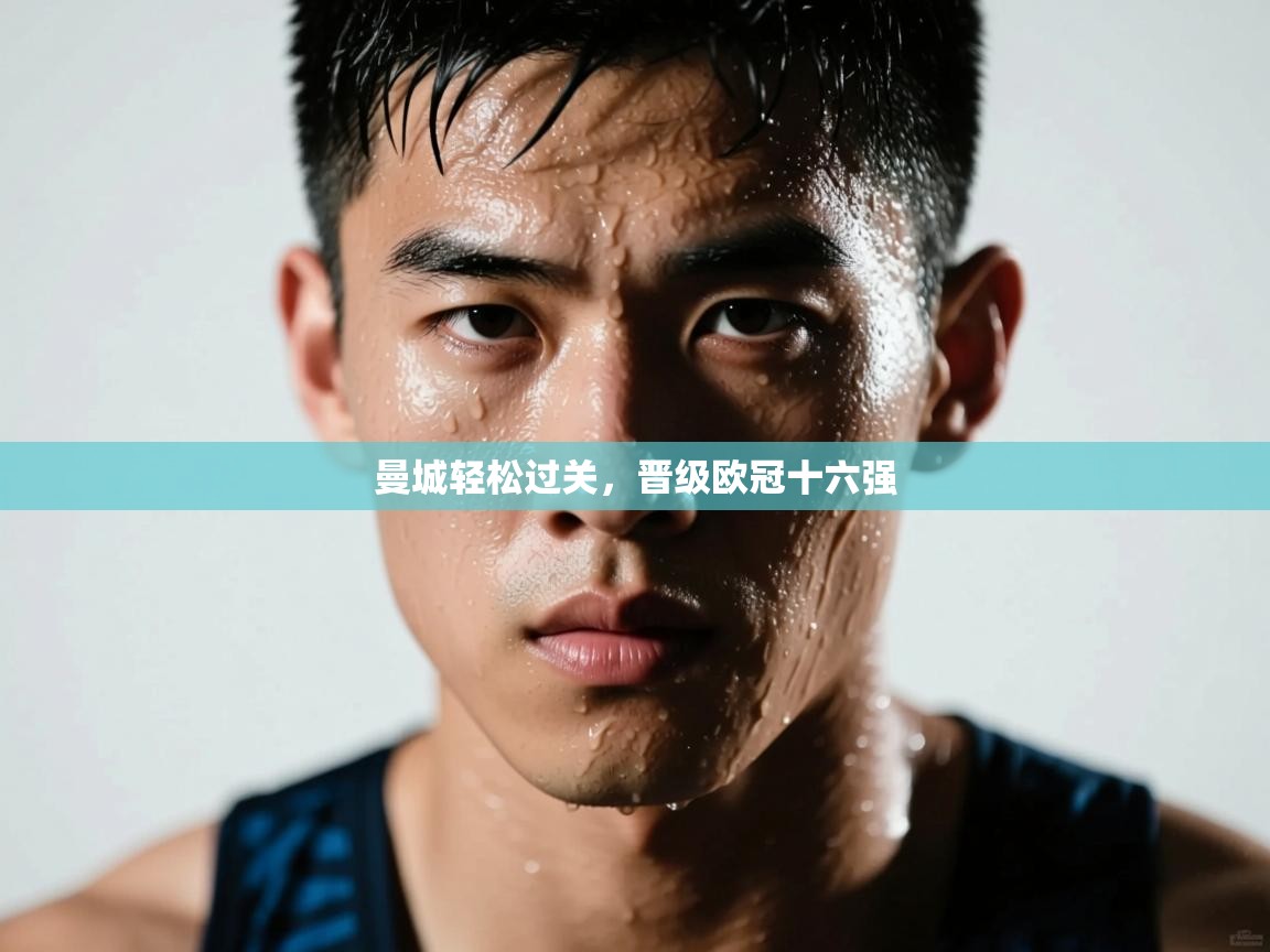 开云入口-曼城轻松过关，晋级欧冠十六强  第3张