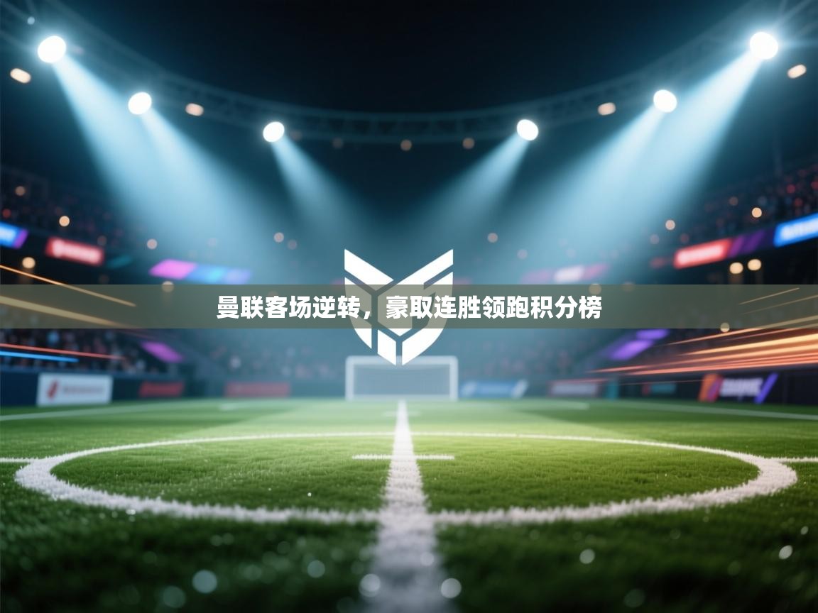 开云体育iOS安装教程-曼联客场逆转，豪取连胜领跑积分榜