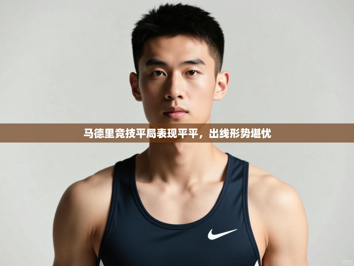 开云平台-马德里竞技平局表现平平，出线形势堪忧