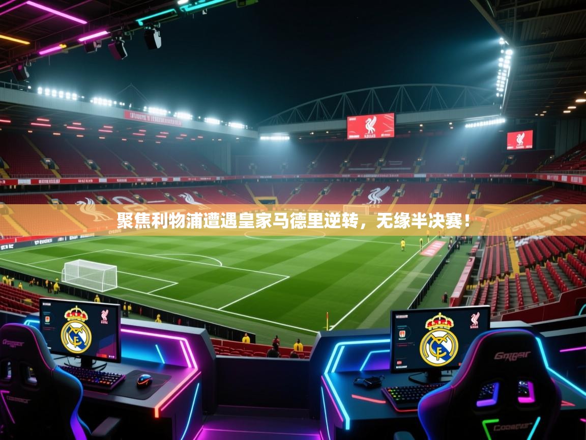 开云体育在线登录-聚焦利物浦遭遇皇家马德里逆转，无缘半决赛！  第1张