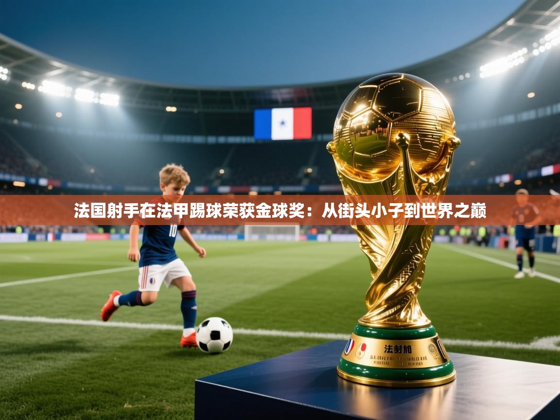 开云体育客服在线咨询-法国射手在法甲踢球荣获金球奖：从街头小子到世界之巅  第1张