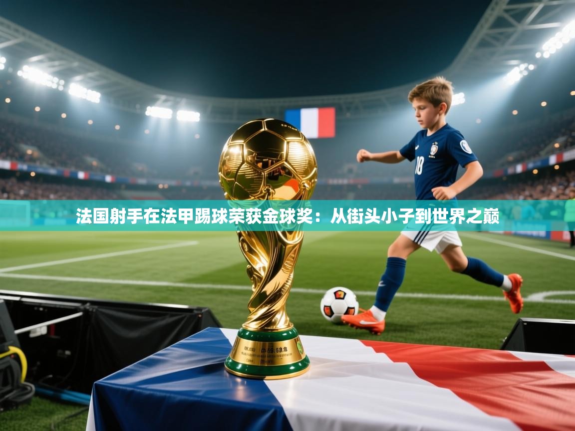 开云体育客服在线咨询-法国射手在法甲踢球荣获金球奖：从街头小子到世界之巅  第3张