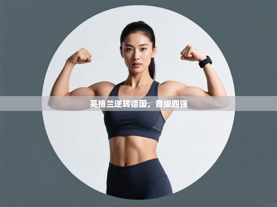 开云体育入口-英格兰逆转德国,晋级四强 第2张