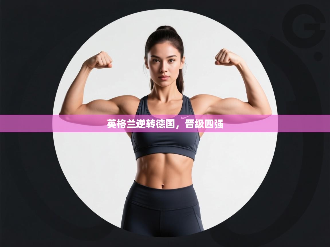 开云体育入口-英格兰逆转德国,晋级四强 第1张